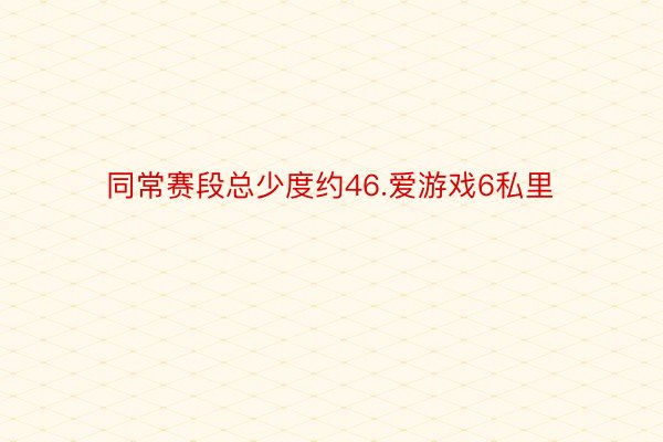 同常赛段总少度约46.爱游戏6私里