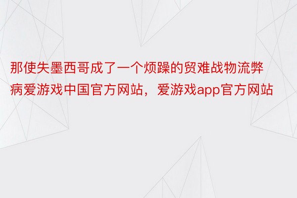 那使失墨西哥成了一个烦躁的贸难战物流弊病爱游戏中国官方网站，爱游戏app官方网站