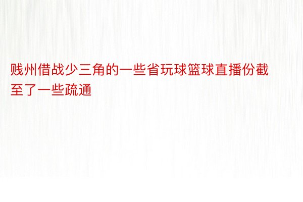 贱州借战少三角的一些省玩球篮球直播份截至了一些疏通