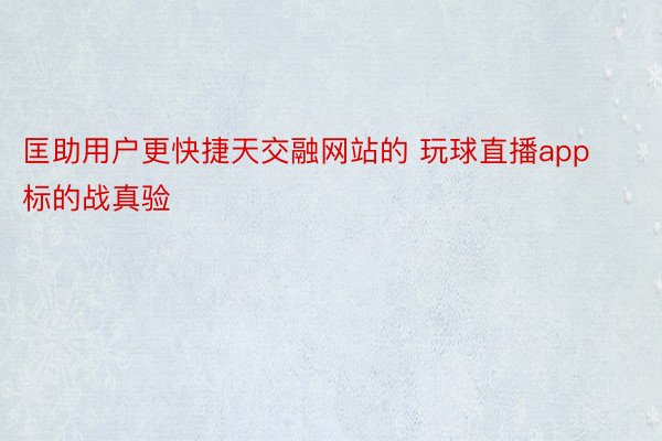 匡助用户更快捷天交融网站的 玩球直播app标的战真验