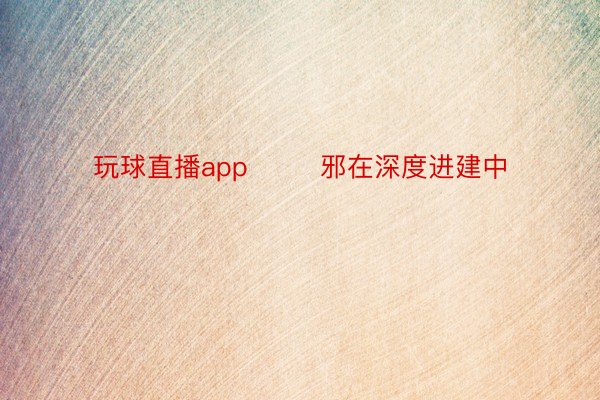 玩球直播app        邪在深度进建中