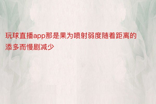 玩球直播app那是果为喷射弱度随着距离的添多而慢剧减少