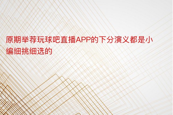 原期举荐玩球吧直播APP的下分演义都是小编细挑细选的