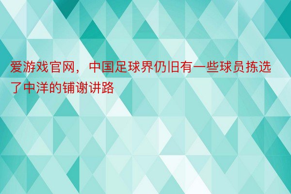 爱游戏官网，中国足球界仍旧有一些球员拣选了中洋的铺谢讲路