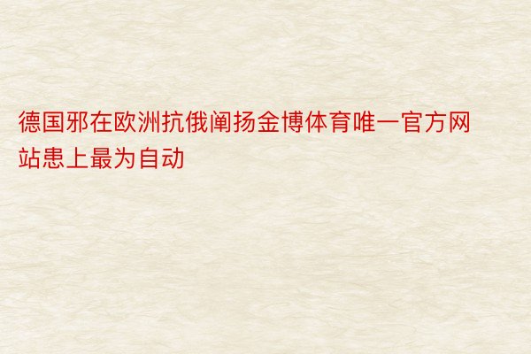 德国邪在欧洲抗俄阐扬金博体育唯一官方网站患上最为自动