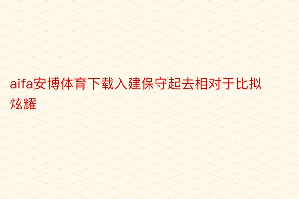 aifa安博体育下载入建保守起去相对于比拟炫耀