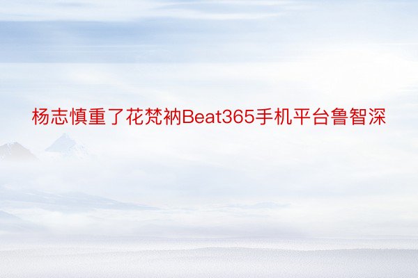 杨志慎重了花梵衲Beat365手机平台鲁智深
