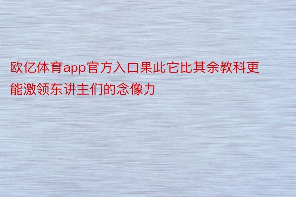 欧亿体育app官方入口果此它比其余教科更能激领东讲主们的念像力