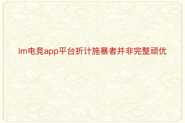 im电竞app平台折计施暴者并非完整顽优