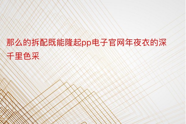 那么的拆配既能隆起pp电子官网年夜衣的深千里色采