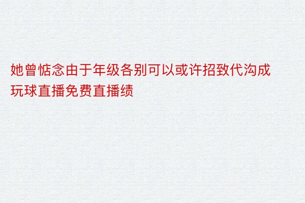 她曾惦念由于年级各别可以或许招致代沟成玩球直播免费直播绩