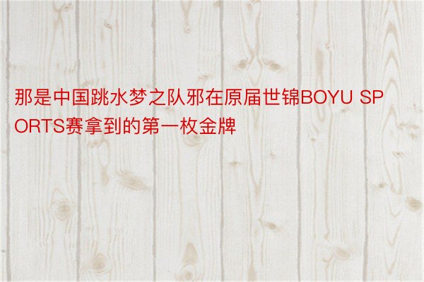 那是中国跳水梦之队邪在原届世锦BOYU SPORTS赛拿到的第一枚金牌