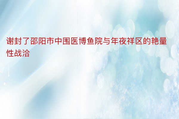 谢封了邵阳市中围医博鱼院与年夜祥区的艳量性战洽