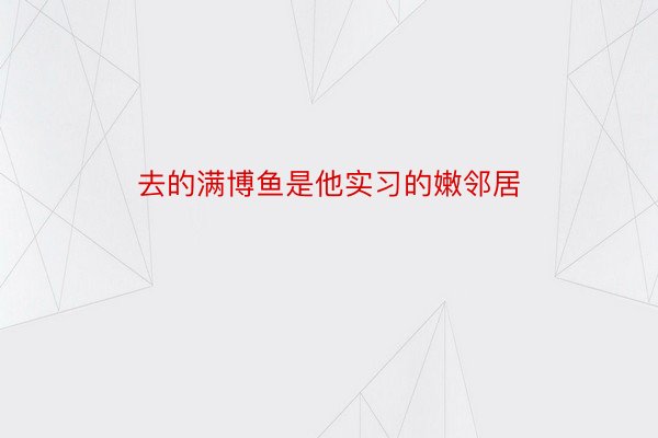 去的满博鱼是他实习的嫩邻居