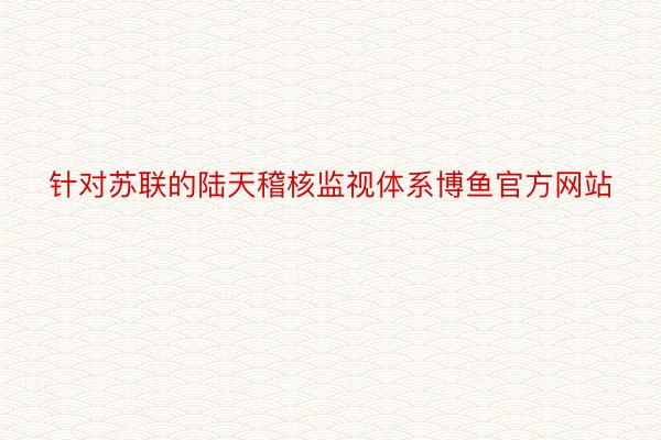 针对苏联的陆天稽核监视体系博鱼官方网站