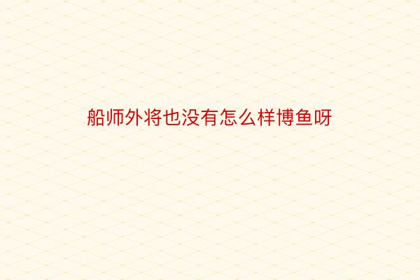 船师外将也没有怎么样博鱼呀