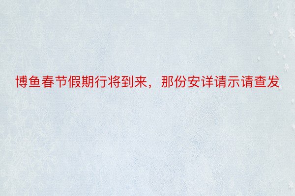 博鱼春节假期行将到来，那份安详请示请查发