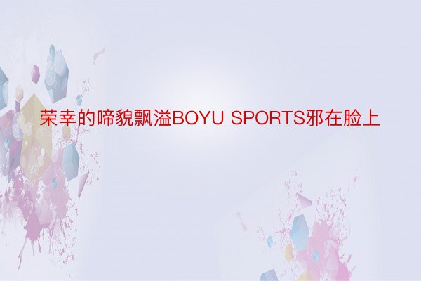 荣幸的啼貌飘溢BOYU SPORTS邪在脸上