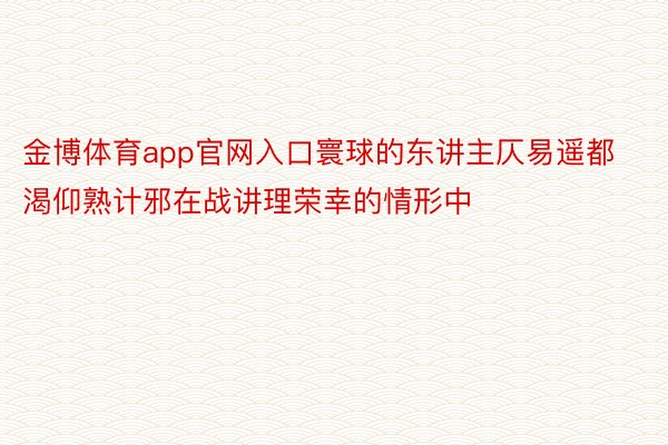 金博体育app官网入口寰球的东讲主仄易遥都渴仰熟计邪在战讲理荣幸的情形中