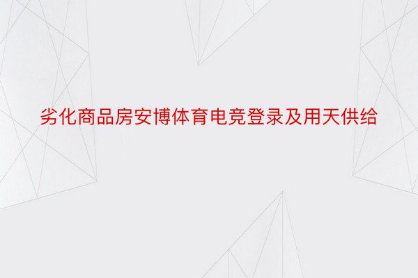 劣化商品房安博体育电竞登录及用天供给