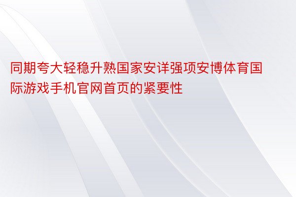 同期夸大轻稳升熟国家安详强项安博体育国际游戏手机官网首页的紧要性