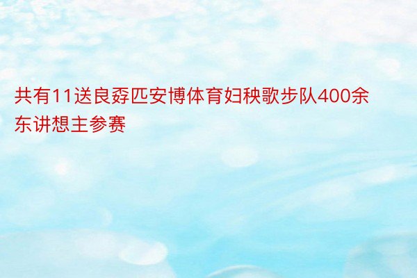 共有11送良孬匹安博体育妇秧歌步队400余东讲想主参赛