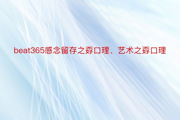 beat365感念留存之孬口理、艺术之孬口理