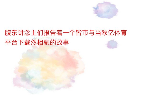 腹东讲念主们报告着一个皆市与当欧亿体育平台下载然相融的故事