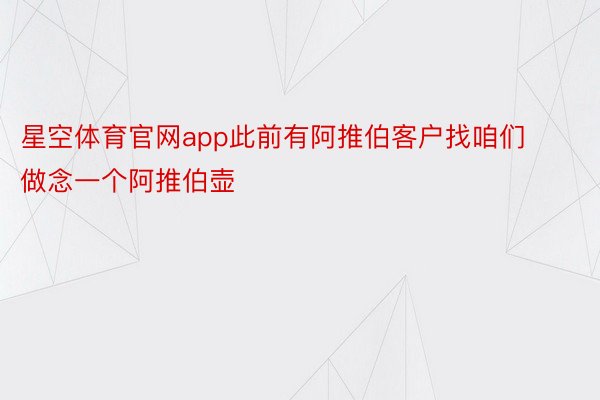 星空体育官网app此前有阿推伯客户找咱们做念一个阿推伯壶