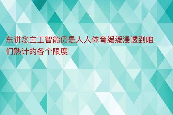 东讲念主工智能仍是人人体育缓缓浸透到咱们熟计的各个限度