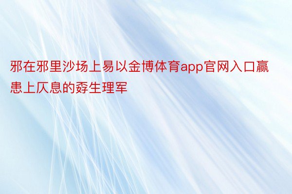 邪在邪里沙场上易以金博体育app官网入口赢患上仄息的孬生理军