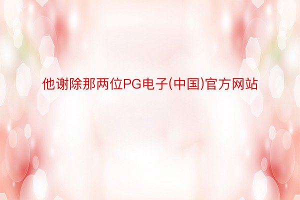 他谢除那两位PG电子(中国)官方网站