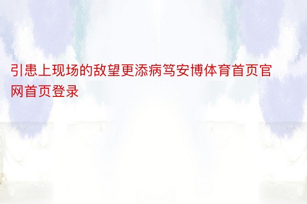 引患上现场的敌望更添病笃安博体育首页官网首页登录