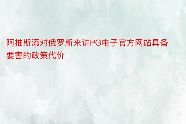 阿推斯添对俄罗斯来讲PG电子官方网站具备要害的政策代价