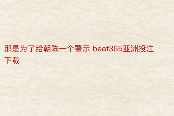 那是为了给朝陈一个警示 beat365亚洲投注下载