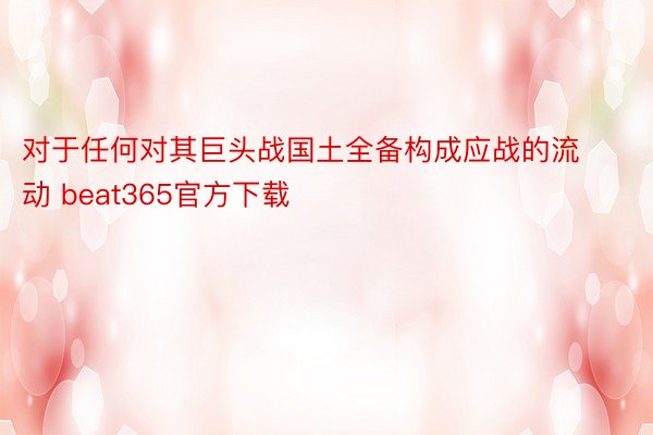 对于任何对其巨头战国土全备构成应战的流动 beat365官方下载