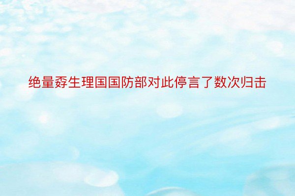 绝量孬生理国国防部对此停言了数次归击