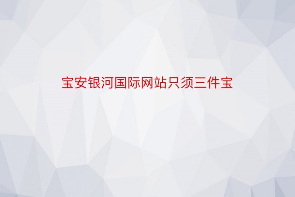 宝安银河国际网站只须三件宝