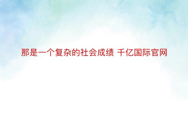 那是一个复杂的社会成绩 千亿国际官网