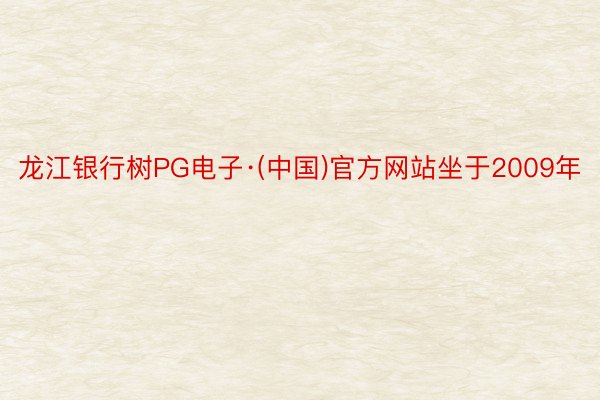 龙江银行树PG电子·(中国)官方网站坐于2009年