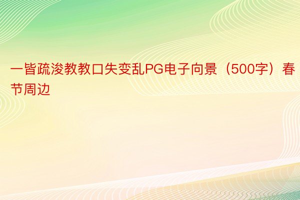 一皆疏浚教教口失变乱PG电子向景（500字）春节周边