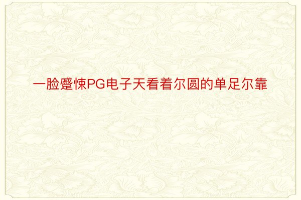 一脸蹙悚PG电子天看着尔圆的单足尔靠