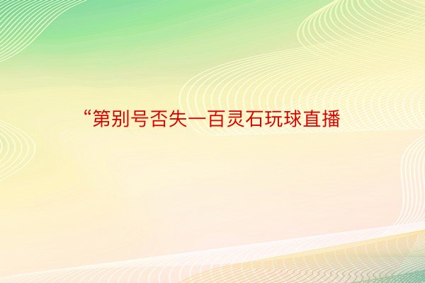 “第别号否失一百灵石玩球直播