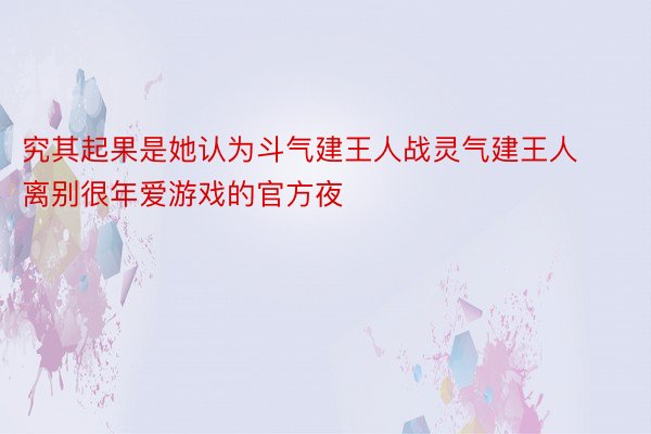 究其起果是她认为斗气建王人战灵气建王人离别很年爱游戏的官方夜