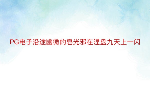 PG电子沿途幽微的皂光邪在涅盘九天上一闪