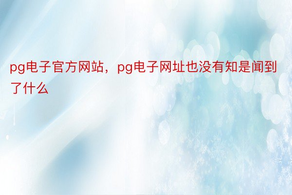 pg电子官方网站，pg电子网址也没有知是闻到了什么