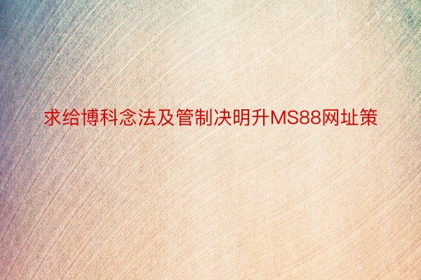 求给博科念法及管制决明升MS88网址策