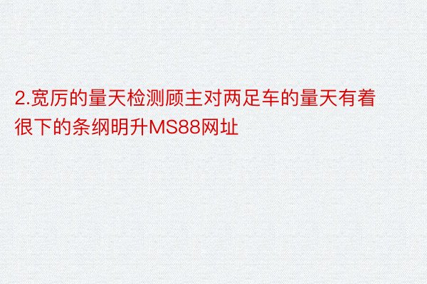 2.宽厉的量天检测顾主对两足车的量天有着很下的条纲明升MS88网址