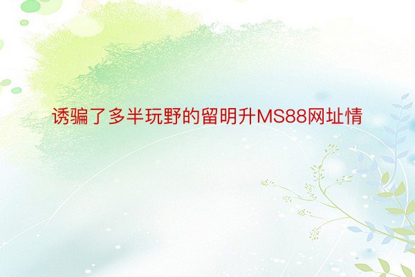 诱骗了多半玩野的留明升MS88网址情