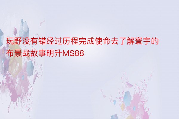 玩野没有错经过历程完成使命去了解寰宇的布景战故事明升MS88